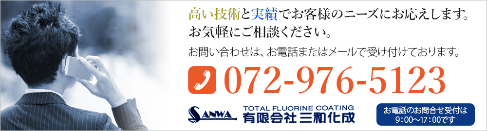 高い技術と実績でお客様のニーズにお応えします。 お気軽にご相談ください。お問い合わせは、お電話またはメールで受け付けております。TEL072-976-5123 お電話のお問合せ受付は 9：00～17：00です。有限会社三和化成